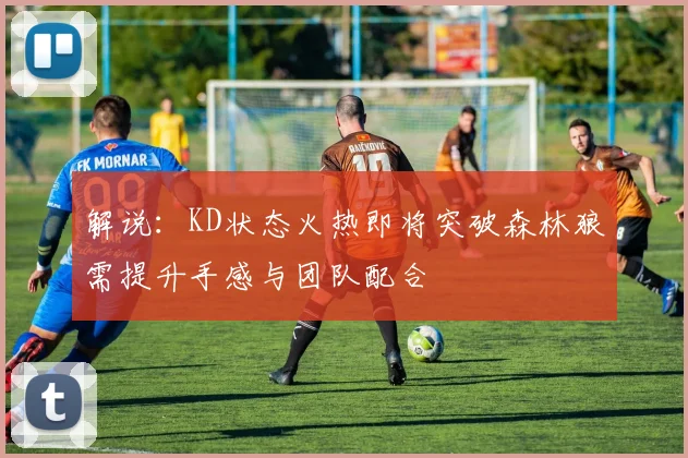 解说：KD状态火热即将突破森林狼需提升手感与团队配合