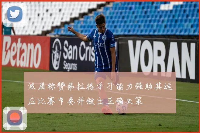 浓眉称赞弗拉格学习能力强助其适应比赛节奏并做出正确决策