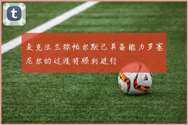 麦克法兰称帕尔默已具备能力罗塞尼尔的过渡将顺利进行