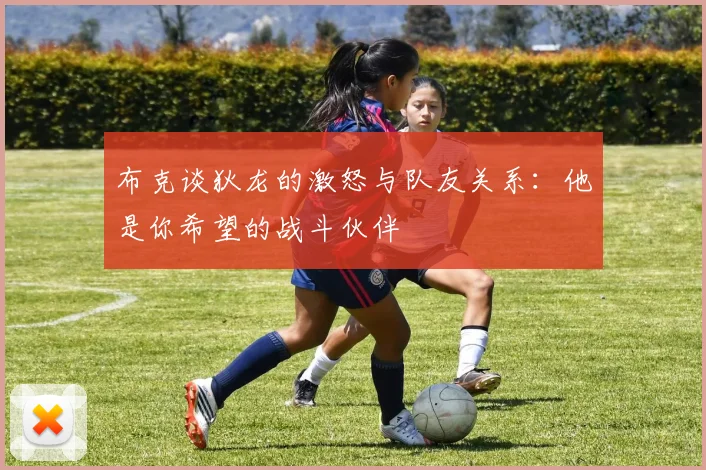 布克谈狄龙的激怒与队友关系：他是你希望的战斗伙伴