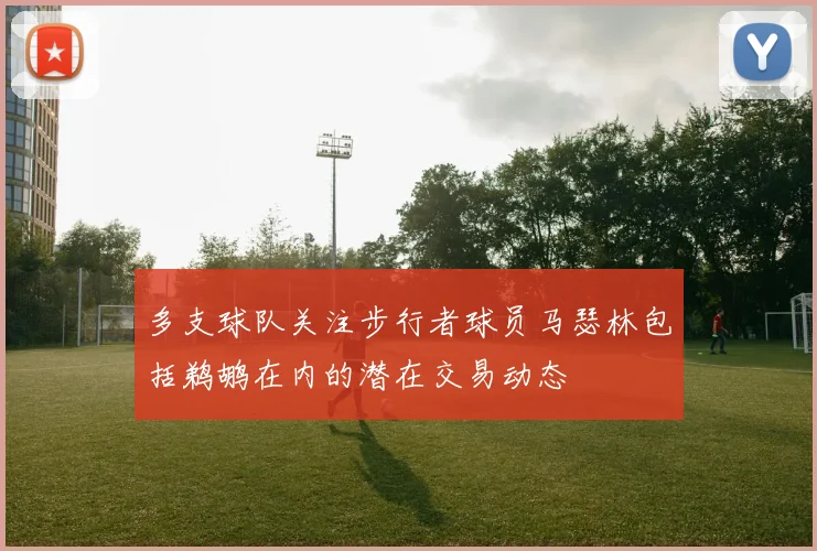 多支球队关注步行者球员马瑟林包括鹈鹕在内的潜在交易动态