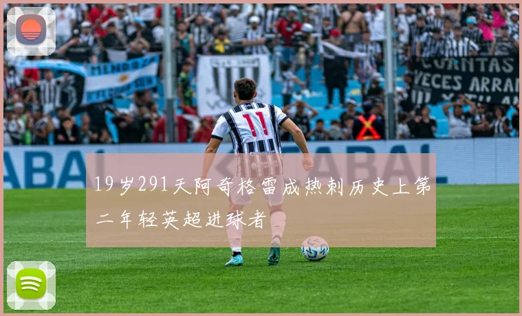 19岁291天阿奇格雷成热刺历史上第二年轻英超进球者