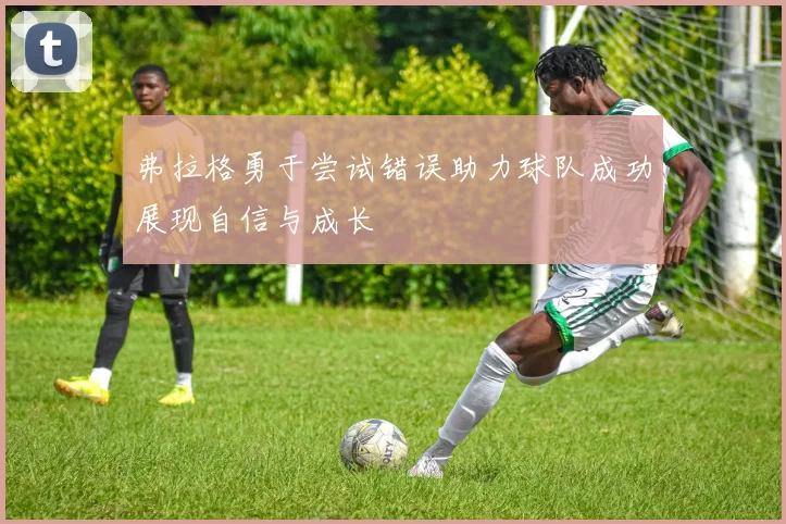 弗拉格勇于尝试错误助力球队成功展现自信与成长