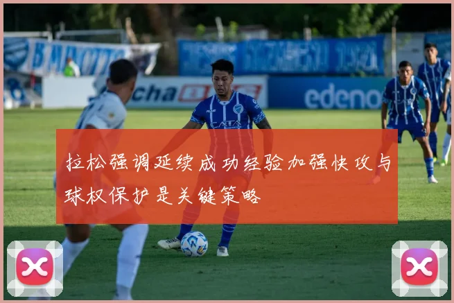 拉松强调延续成功经验加强快攻与球权保护是关键策略