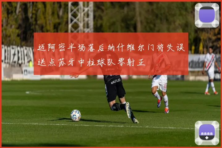 迈阿密半场落后纳什维尔门将失误送点苏牙中柱球队零射正
