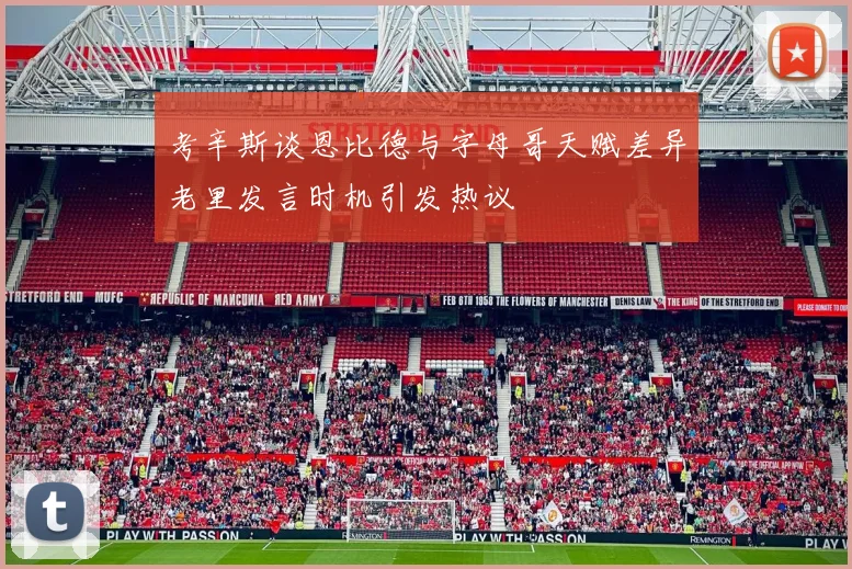 考辛斯谈恩比德与字母哥天赋差异老里发言时机引发热议