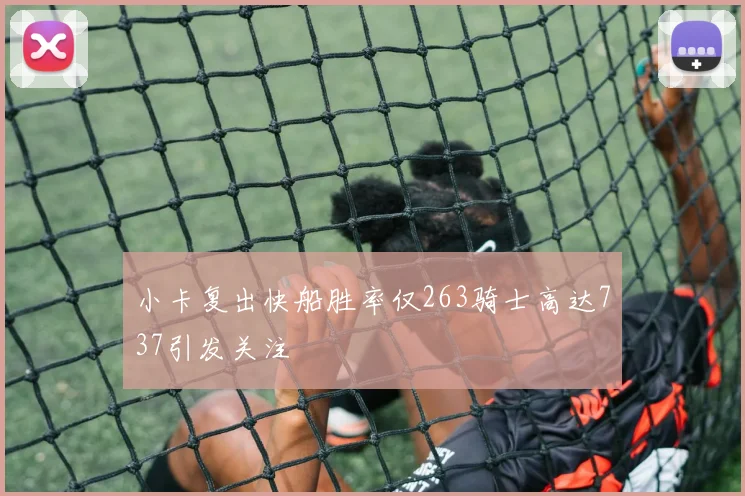 小卡复出快船胜率仅263骑士高达737引发关注