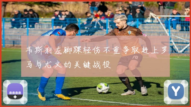 韦斯利左脚踝轻伤不重争取赶上罗马与尤文的关键战役