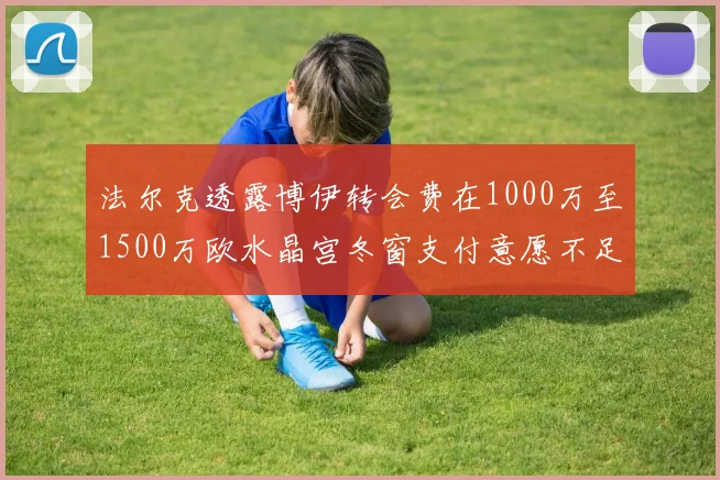 法尔克透露博伊转会费在1000万至1500万欧水晶宫冬窗支付意愿不足