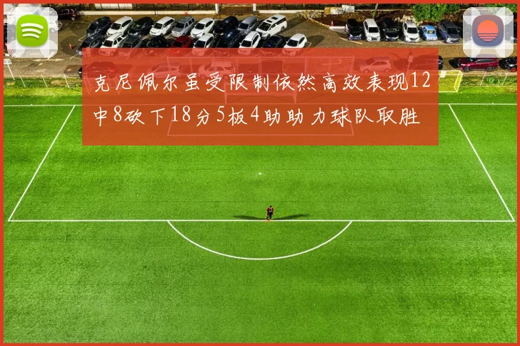 克尼佩尔虽受限制依然高效表现12中8砍下18分5板4助助力球队取胜