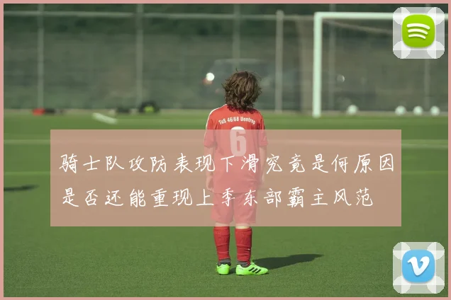 骑士队攻防表现下滑究竟是何原因是否还能重现上季东部霸主风范