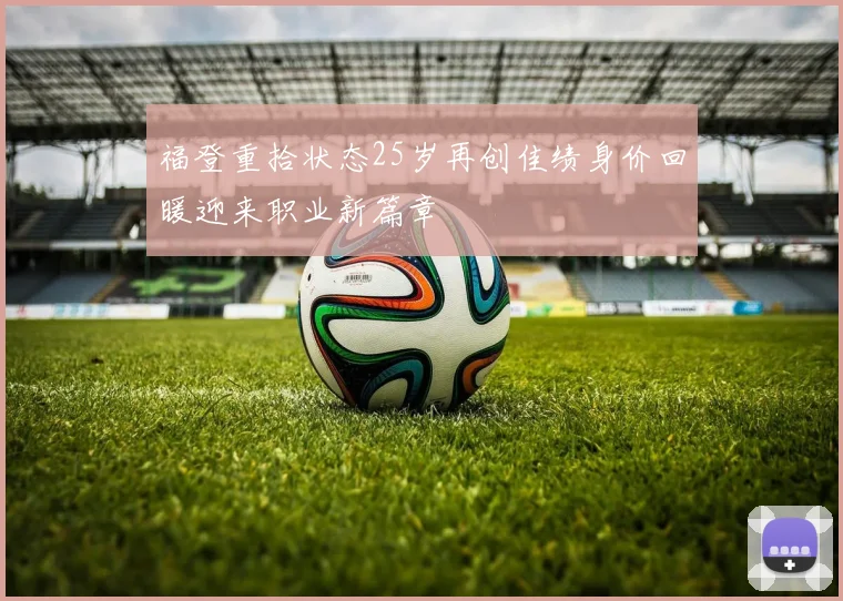 福登重拾状态25岁再创佳绩身价回暖迎来职业新篇章