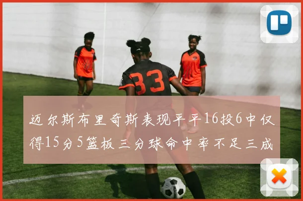 迈尔斯布里奇斯表现平平16投6中仅得15分5篮板三分球命中率不足三成