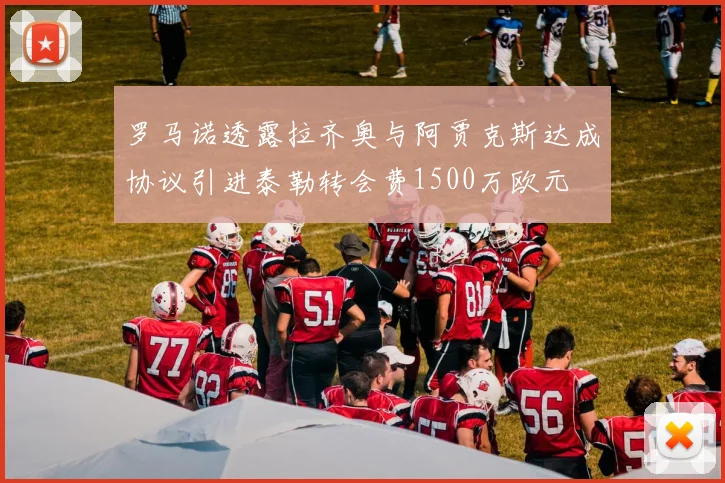 罗马诺透露拉齐奥与阿贾克斯达成协议引进泰勒转会费1500万欧元